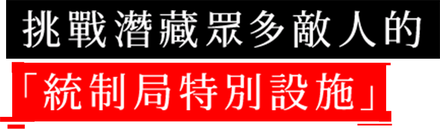 挑戰潛藏眾多敵人的「統制局特別設施」
