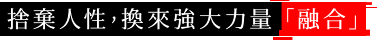 捨棄人性，換來強大力量「融合」